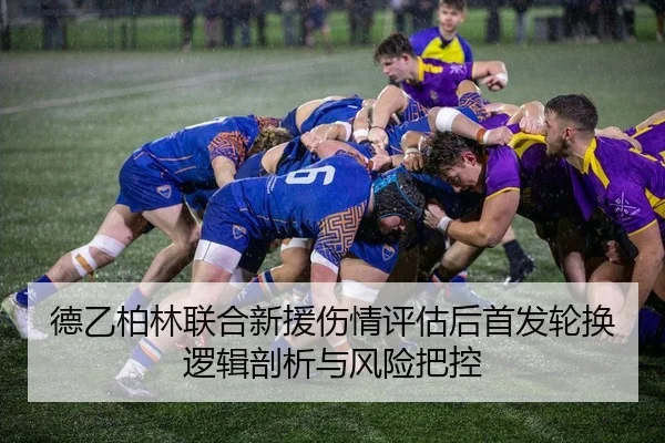 德乙柏林联合新援伤情评估后首发轮换逻辑剖析与风险把控